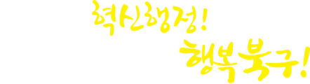 구민주임 혁신행정 더불어 잘 사는 행복북구!